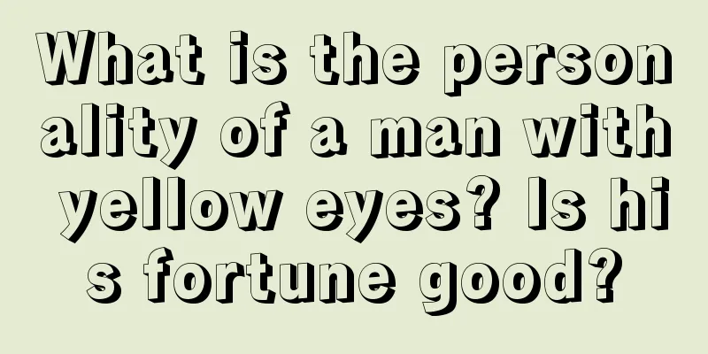 What is the personality of a man with yellow eyes? Is his fortune good?