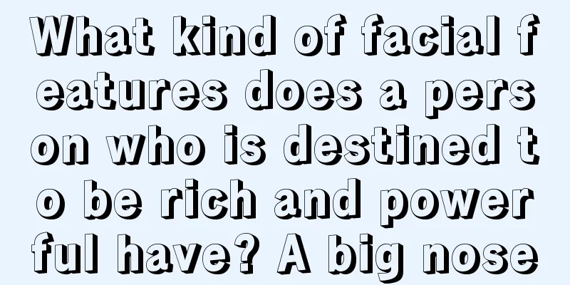 What kind of facial features does a person who is destined to be rich and powerful have? A big nose