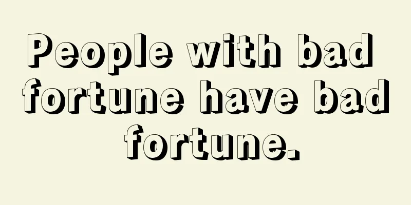 People with bad fortune have bad fortune.