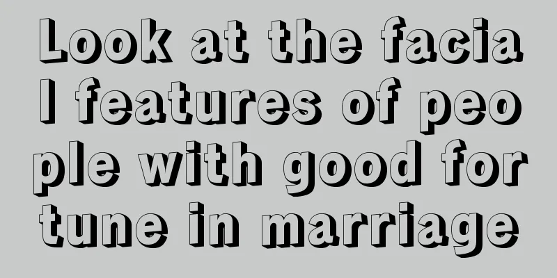 Look at the facial features of people with good fortune in marriage