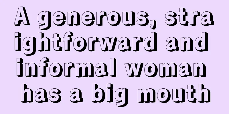 A generous, straightforward and informal woman has a big mouth