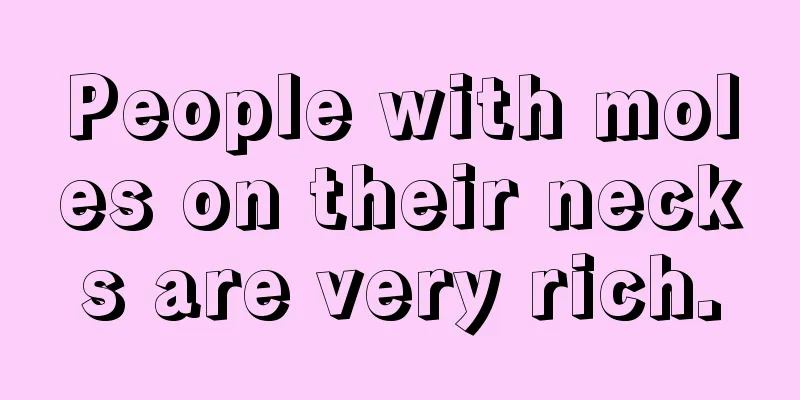 People with moles on their necks are very rich.