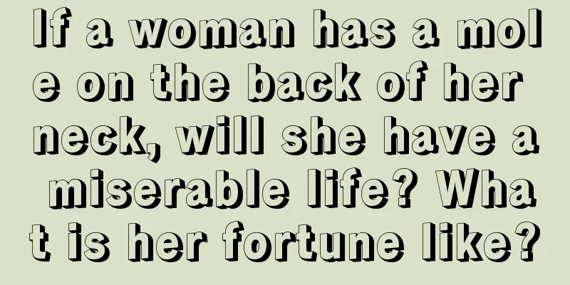 If a woman has a mole on the back of her neck, will she have a miserable life? What is her fortune like?