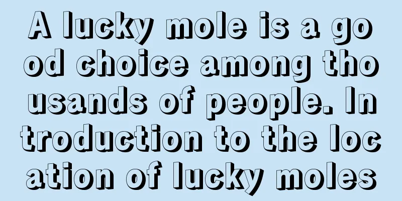 A lucky mole is a good choice among thousands of people. Introduction to the location of lucky moles