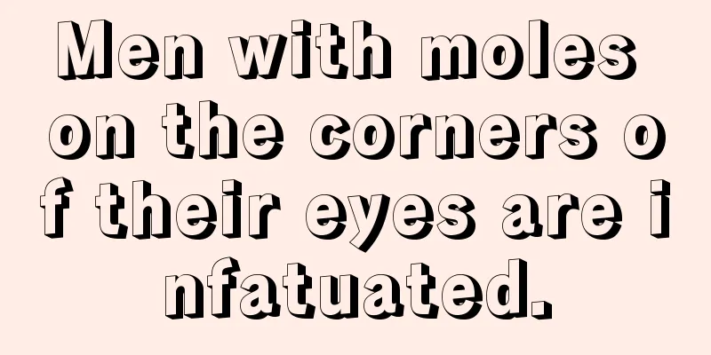 Men with moles on the corners of their eyes are infatuated.