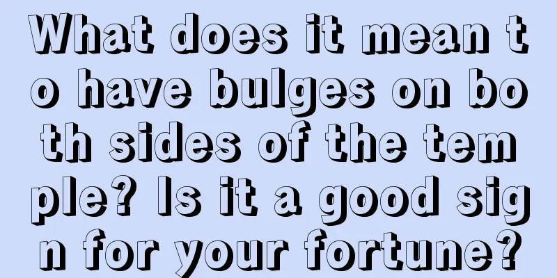 What does it mean to have bulges on both sides of the temple? Is it a good sign for your fortune?