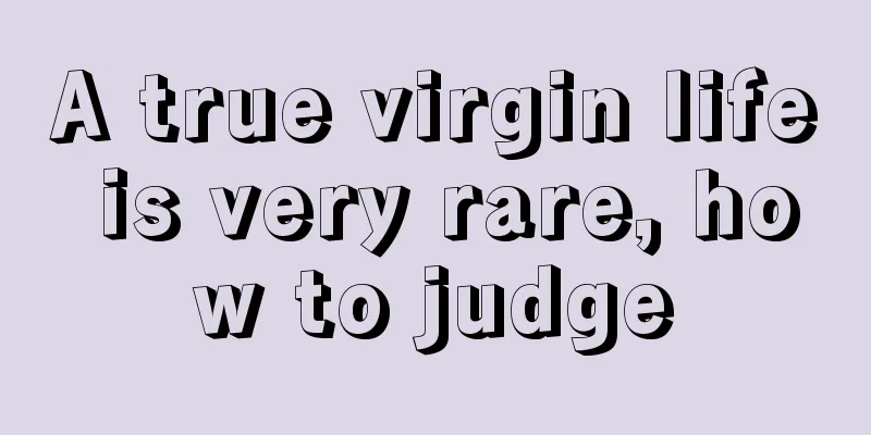 A true virgin life is very rare, how to judge