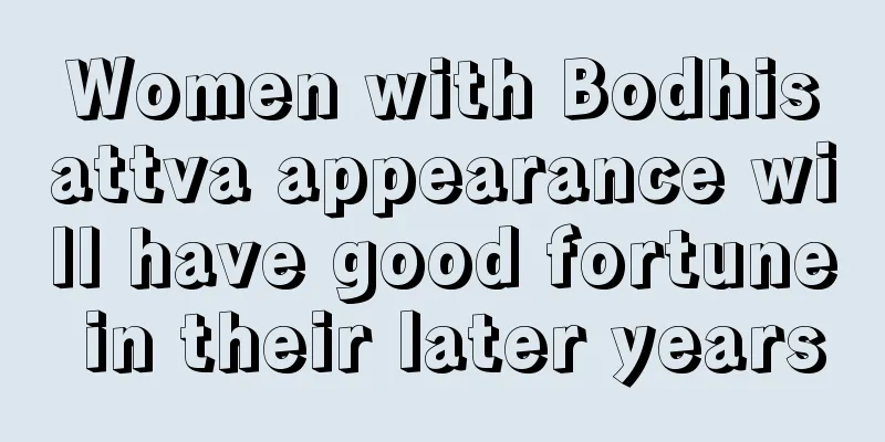 Women with Bodhisattva appearance will have good fortune in their later years
