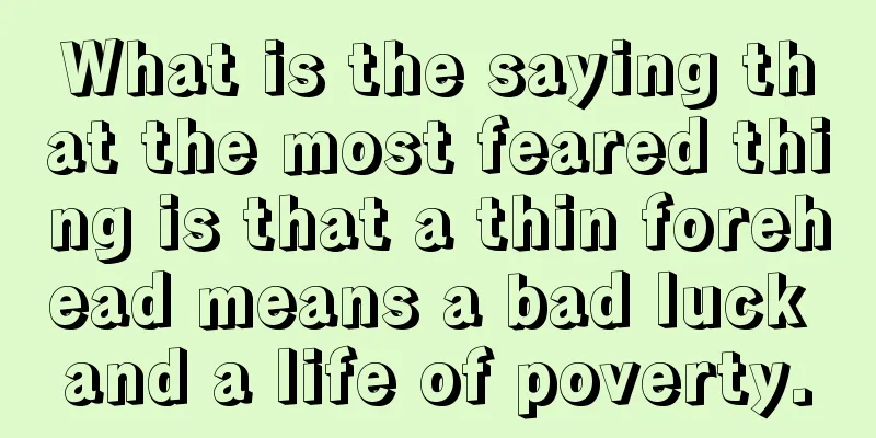 What is the saying that the most feared thing is that a thin forehead means a bad luck and a life of poverty.