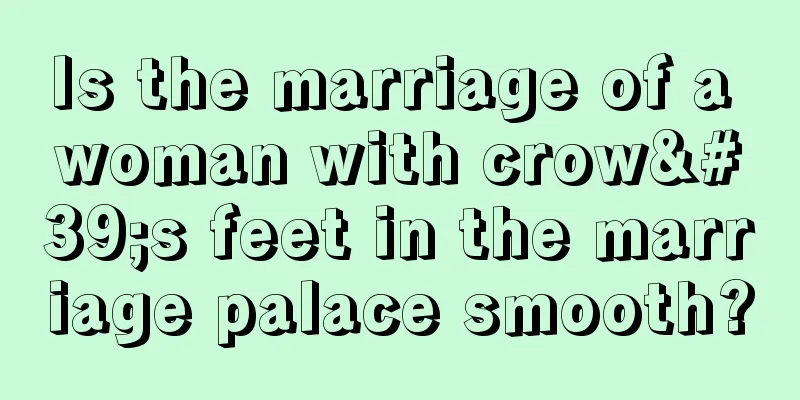 Is the marriage of a woman with crow's feet in the marriage palace smooth?