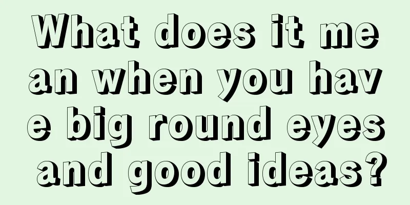 What does it mean when you have big round eyes and good ideas?