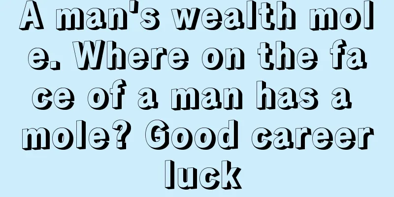 A man's wealth mole. Where on the face of a man has a mole? Good career luck