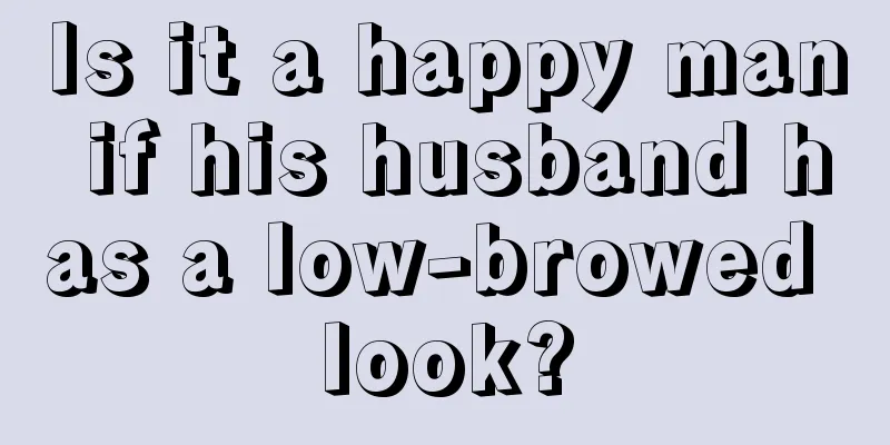 Is it a happy man if his husband has a low-browed look?