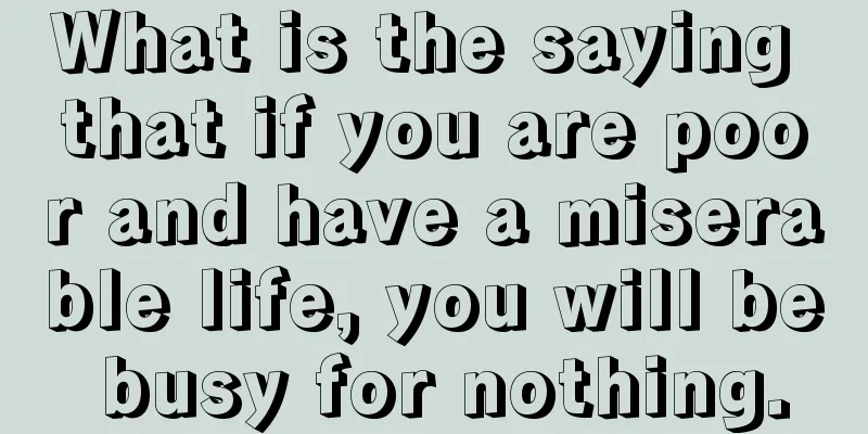 What is the saying that if you are poor and have a miserable life, you will be busy for nothing.