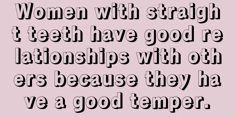 Women with straight teeth have good relationships with others because they have a good temper.