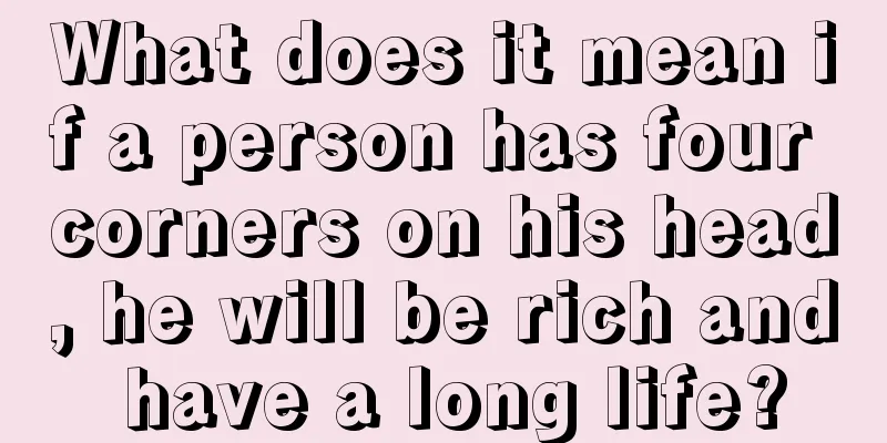 What does it mean if a person has four corners on his head, he will be rich and have a long life?