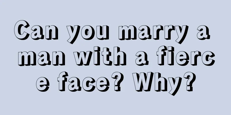 Can you marry a man with a fierce face? Why?