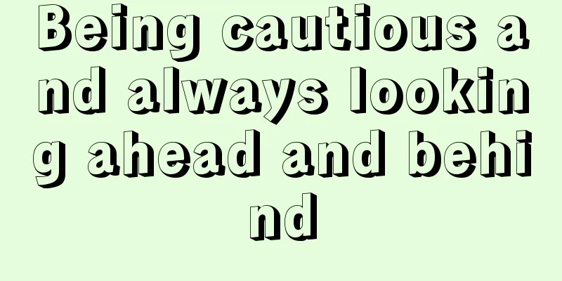 Being cautious and always looking ahead and behind