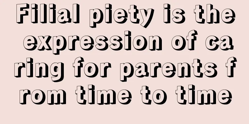 Filial piety is the expression of caring for parents from time to time