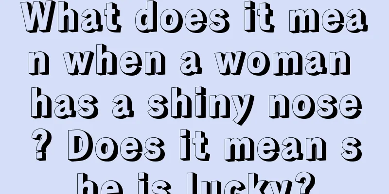 What does it mean when a woman has a shiny nose? Does it mean she is lucky?