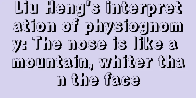 Liu Heng's interpretation of physiognomy: The nose is like a mountain, whiter than the face