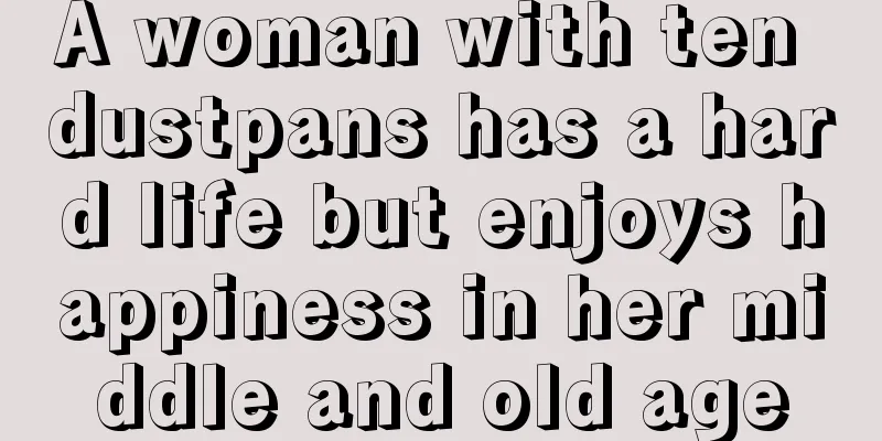 A woman with ten dustpans has a hard life but enjoys happiness in her middle and old age