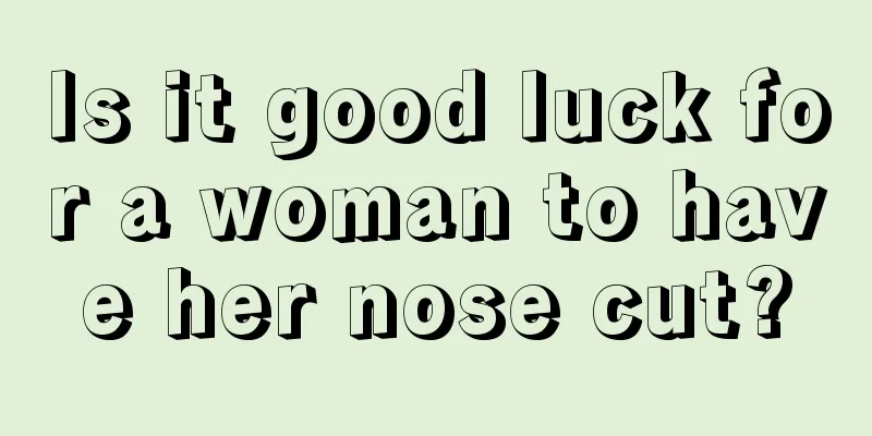 Is it good luck for a woman to have her nose cut?