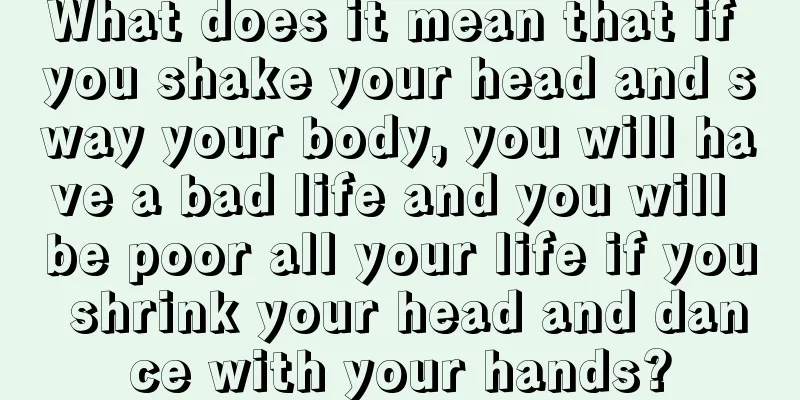 What does it mean that if you shake your head and sway your body, you will have a bad life and you will be poor all your life if you shrink your head and dance with your hands?