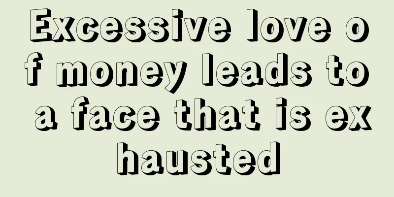 Excessive love of money leads to a face that is exhausted