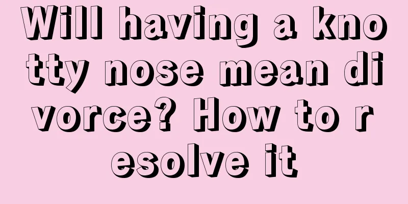 Will having a knotty nose mean divorce? How to resolve it