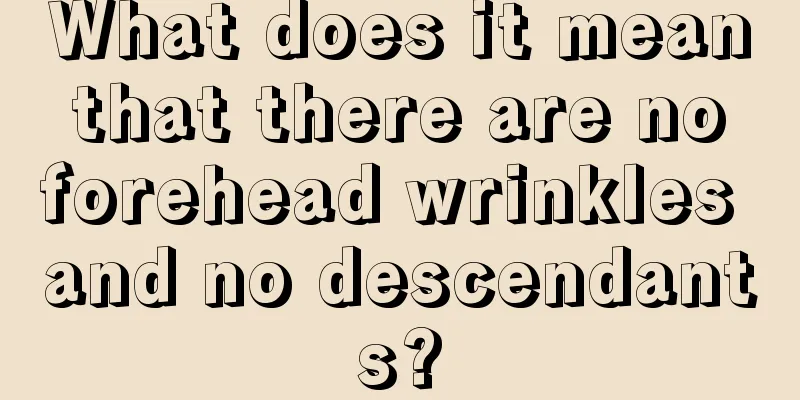 What does it mean that there are no forehead wrinkles and no descendants?