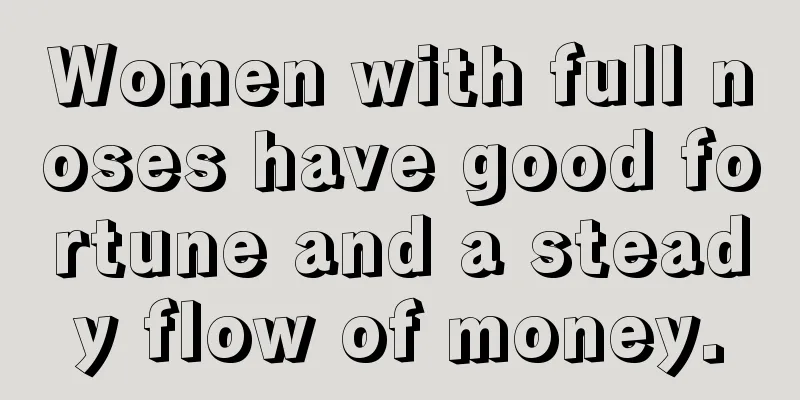 Women with full noses have good fortune and a steady flow of money.