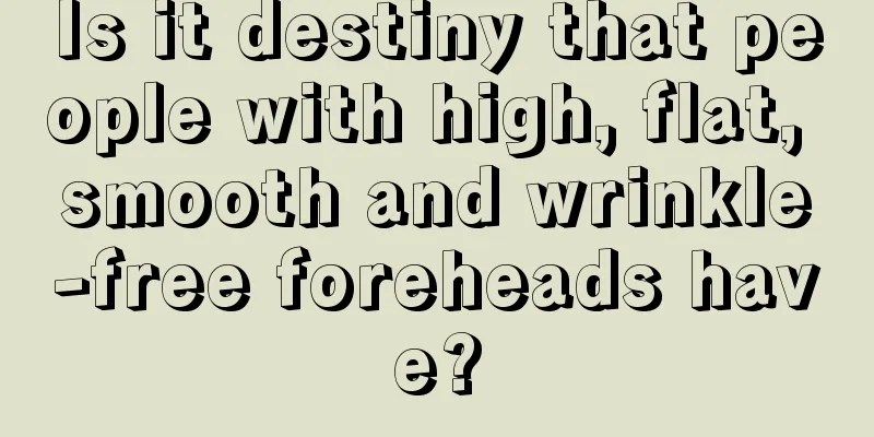 Is it destiny that people with high, flat, smooth and wrinkle-free foreheads have?