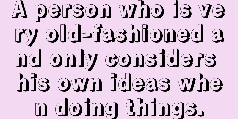 A person who is very old-fashioned and only considers his own ideas when doing things.