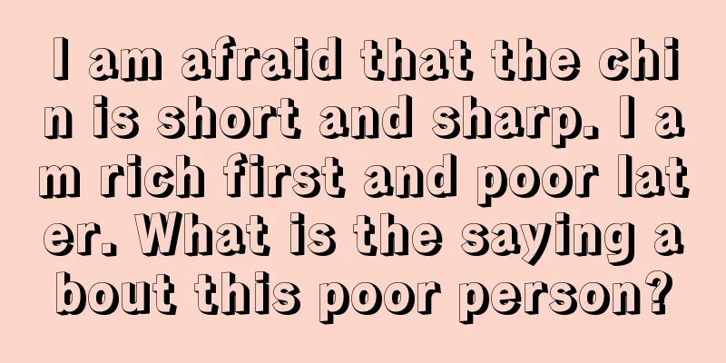 I am afraid that the chin is short and sharp. I am rich first and poor later. What is the saying about this poor person?