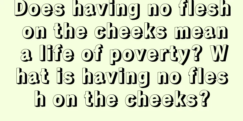 Does having no flesh on the cheeks mean a life of poverty? What is having no flesh on the cheeks?
