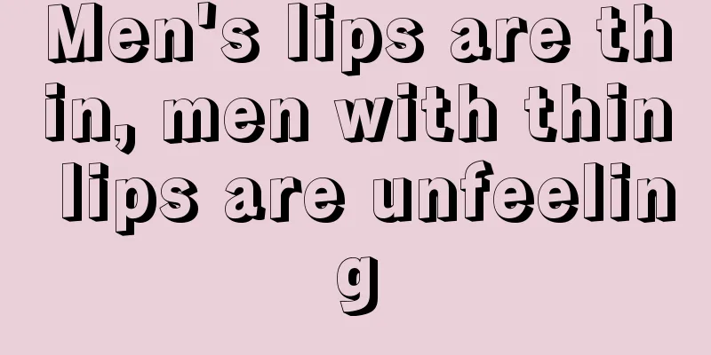 Men's lips are thin, men with thin lips are unfeeling