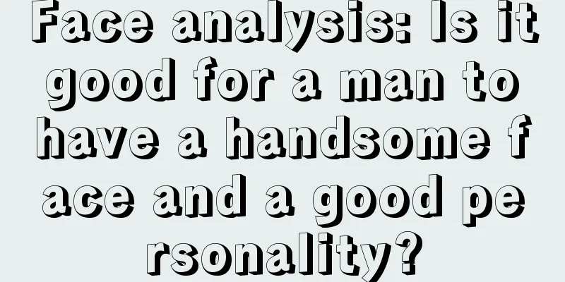 Face analysis: Is it good for a man to have a handsome face and a good personality?