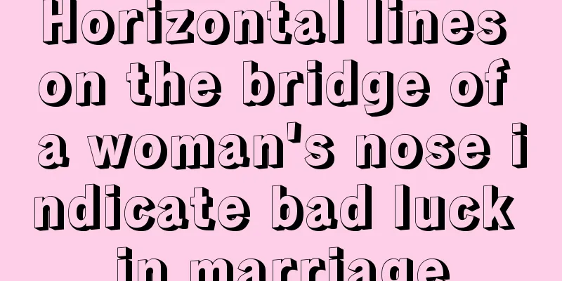 Horizontal lines on the bridge of a woman's nose indicate bad luck in marriage