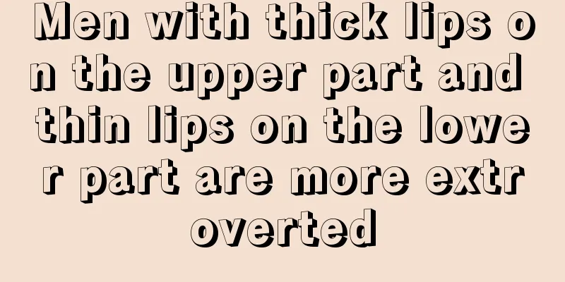 Men with thick lips on the upper part and thin lips on the lower part are more extroverted