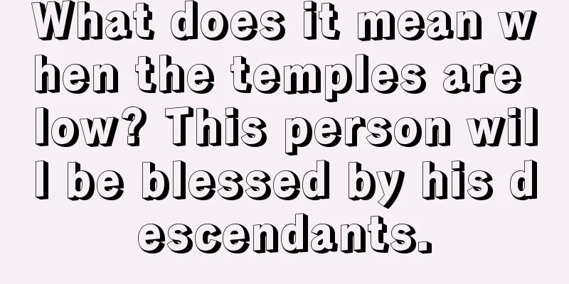 What does it mean when the temples are low? This person will be blessed by his descendants.