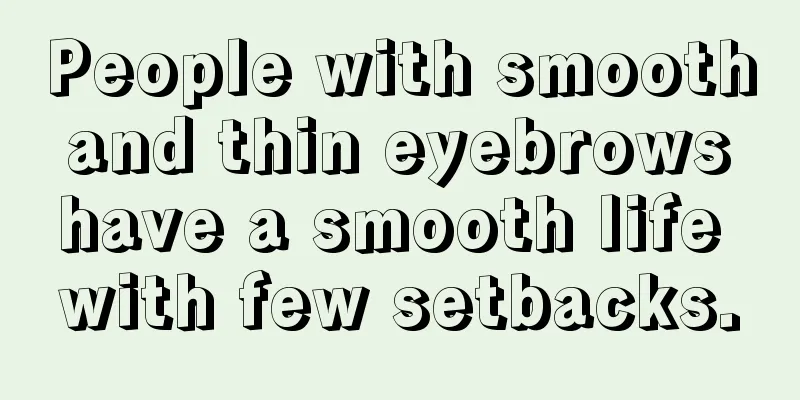 People with smooth and thin eyebrows have a smooth life with few setbacks.