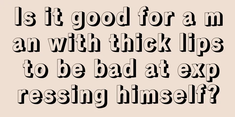 Is it good for a man with thick lips to be bad at expressing himself?