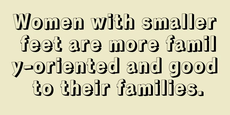 Women with smaller feet are more family-oriented and good to their families.