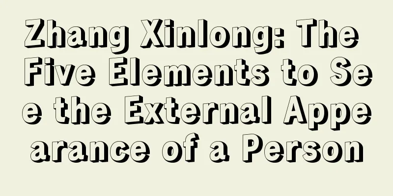 Zhang Xinlong: The Five Elements to See the External Appearance of a Person