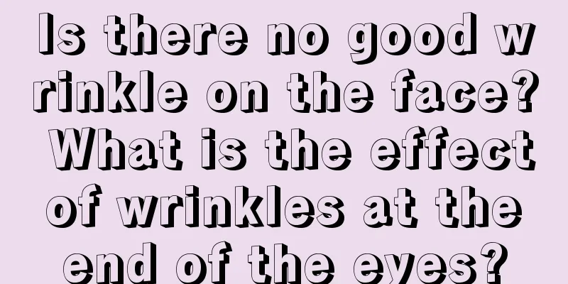 Is there no good wrinkle on the face? What is the effect of wrinkles at the end of the eyes?