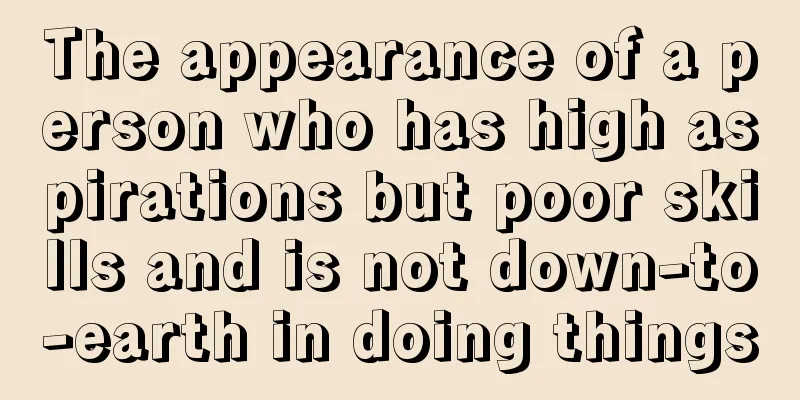 The appearance of a person who has high aspirations but poor skills and is not down-to-earth in doing things