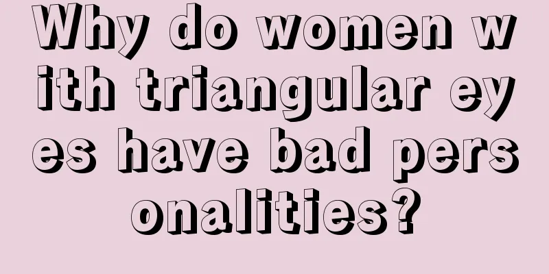 Why do women with triangular eyes have bad personalities?
