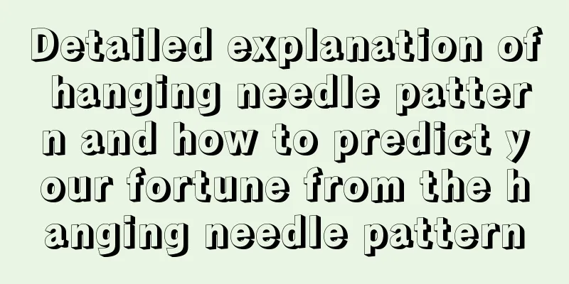Detailed explanation of hanging needle pattern and how to predict your fortune from the hanging needle pattern