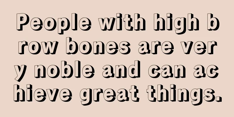 People with high brow bones are very noble and can achieve great things.